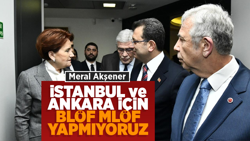 Meral Akşener: İstanbul ve Ankara için blöf mlöf yapmıyoruz